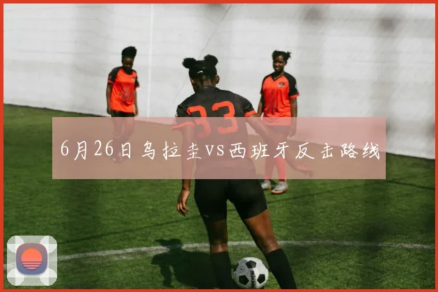 6月26日乌拉圭vs西班牙反击路线