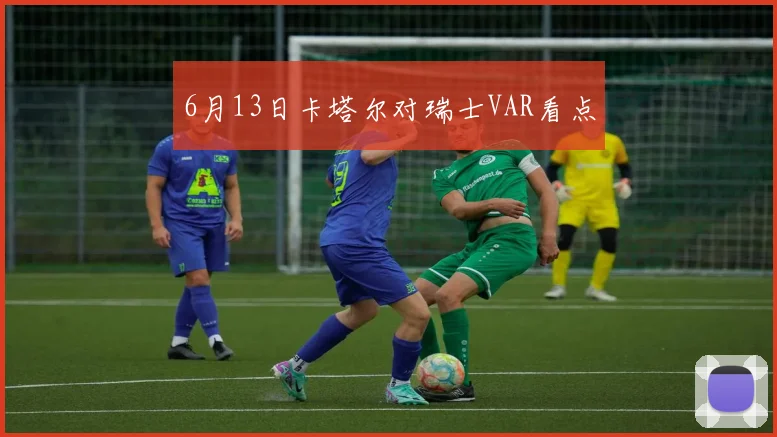 6月13日卡塔尔对瑞士VAR看点