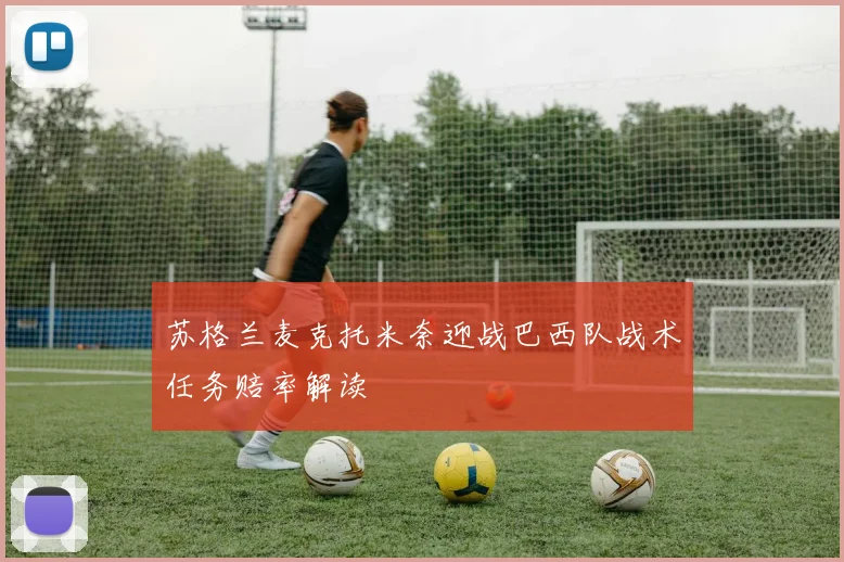 苏格兰麦克托米奈迎战巴西队战术任务赔率解读