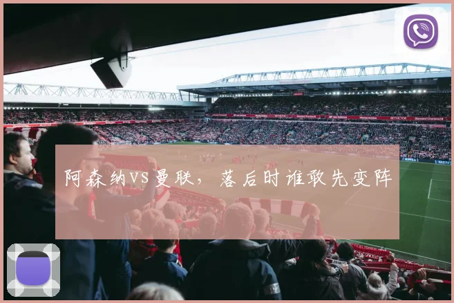 阿森纳vs曼联，落后时谁敢先变阵