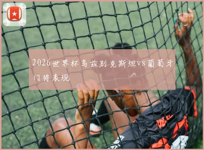 2026世界杯乌兹别克斯坦vs葡萄牙门将表现