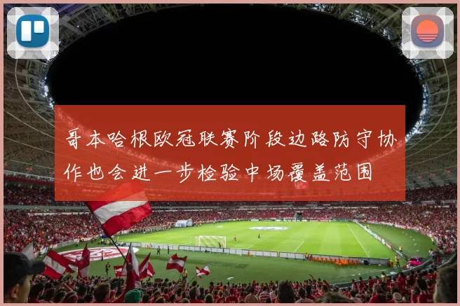 哥本哈根欧冠联赛阶段边路防守协作也会进一步检验中场覆盖范围