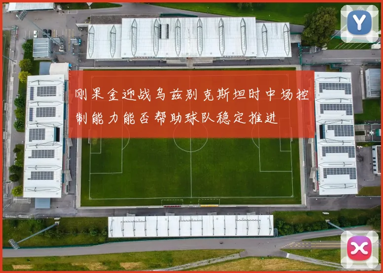 刚果金迎战乌兹别克斯坦时中场控制能力能否帮助球队稳定推进