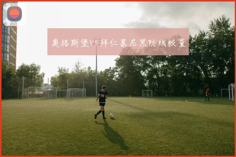 奥格斯堡vs拜仁慕尼黑防线较量