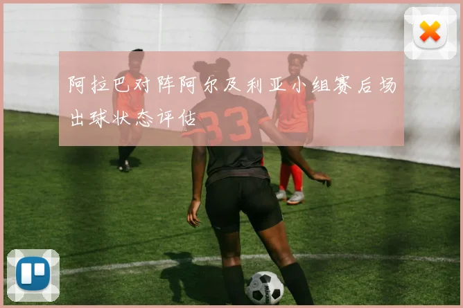 阿拉巴对阵阿尔及利亚小组赛后场出球状态评估