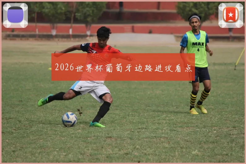 2026世界杯葡萄牙边路进攻看点