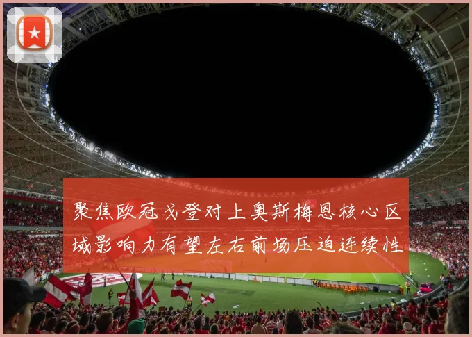 聚焦欧冠戈登对上奥斯梅恩核心区域影响力有望左右前场压迫连续性