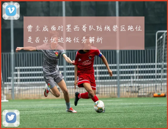 曹圭成面对墨西哥队防线禁区跑位是否占优边路任务解析