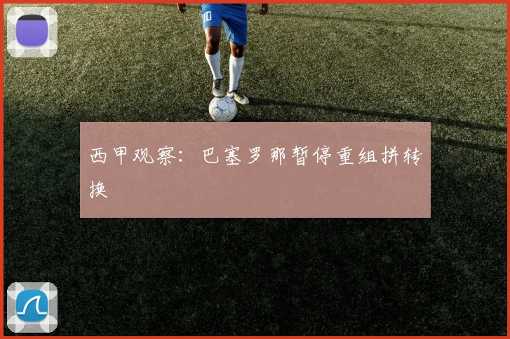 西甲观察：巴塞罗那暂停重组拼转换