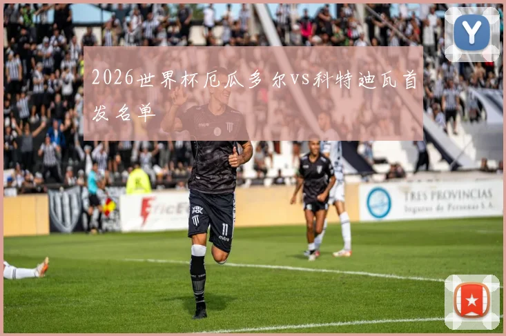 2026世界杯厄瓜多尔vs科特迪瓦首发名单