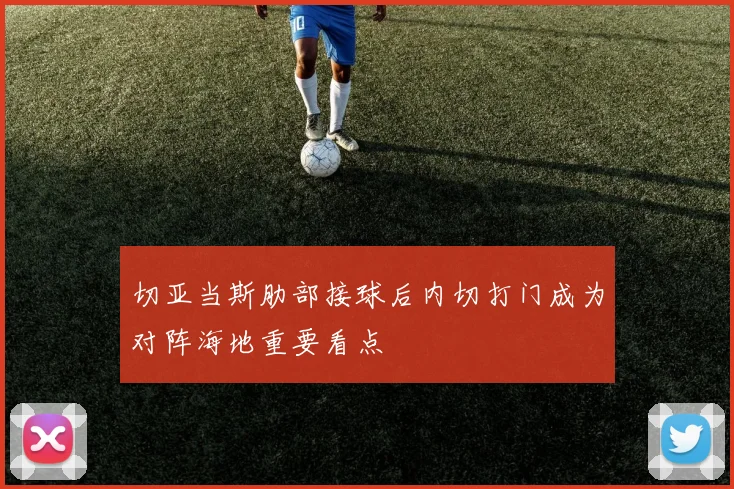 切亚当斯肋部接球后内切打门成为对阵海地重要看点