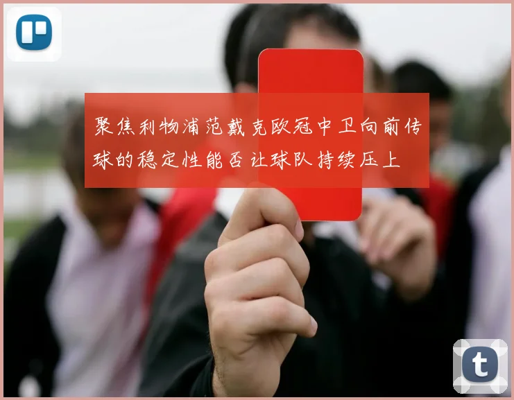 聚焦利物浦范戴克欧冠中卫向前传球的稳定性能否让球队持续压上