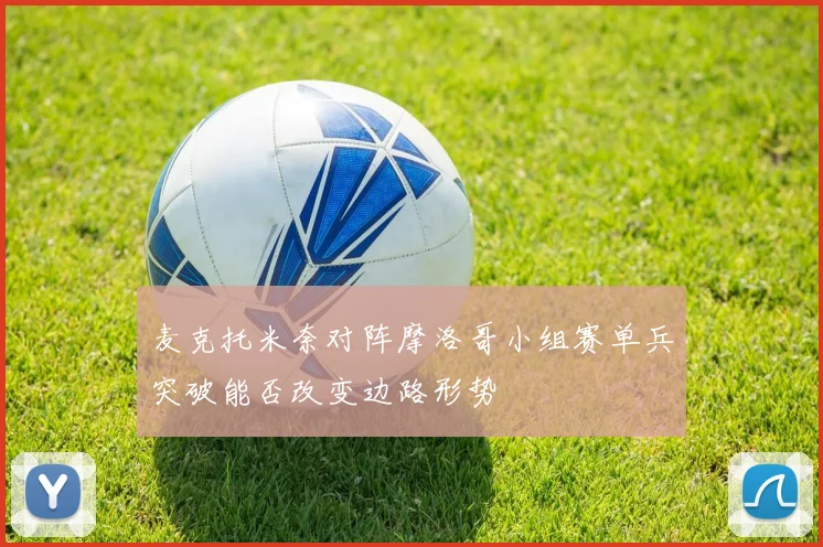 麦克托米奈对阵摩洛哥小组赛单兵突破能否改变边路形势