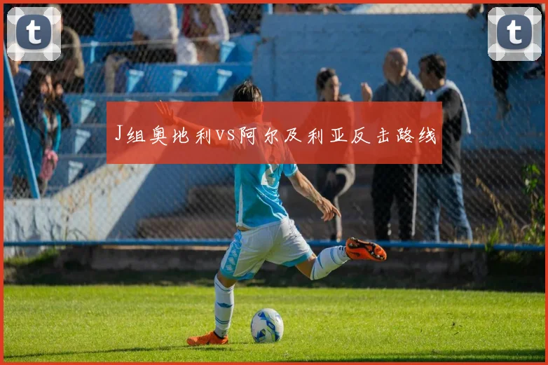 J组奥地利vs阿尔及利亚反击路线