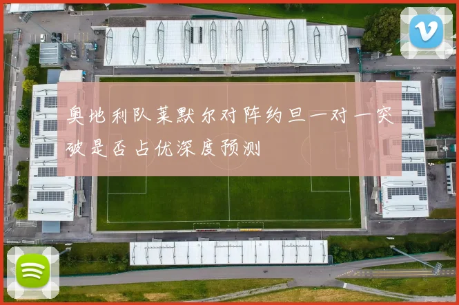 奥地利队莱默尔对阵约旦一对一突破是否占优深度预测