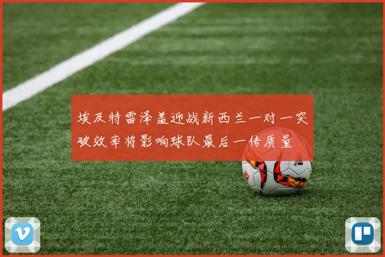 埃及特雷泽盖迎战新西兰一对一突破效率将影响球队最后一传质量