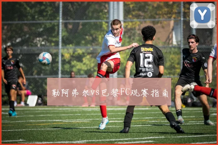 勒阿弗尔vs巴黎FC观赛指南