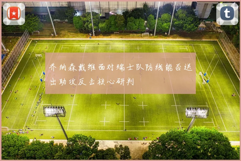 乔纳森戴维面对瑞士队防线能否送出助攻反击核心研判