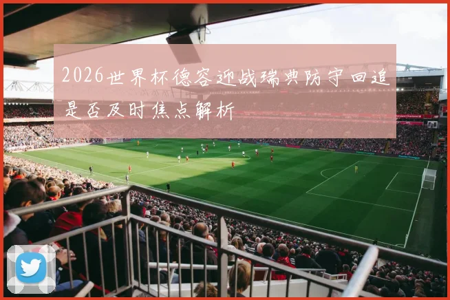 2026世界杯德容迎战瑞典防守回追是否及时焦点解析