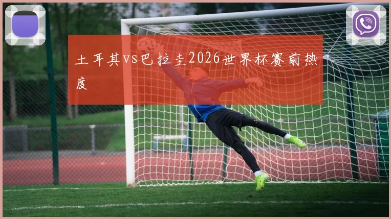 土耳其vs巴拉圭2026世界杯赛前热度