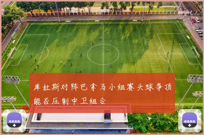 库杜斯对阵巴拿马小组赛头球争顶能否压制中卫组合